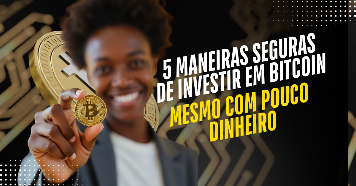 5 Maneiras Seguras de Investir em Bitcoin Mesmo com Pouco Dinheiro